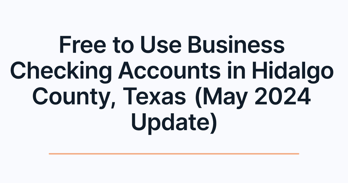 Free to Use Business Checking Accounts in Hidalgo County, Texas (May 2024 Update)